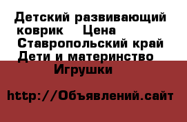 Детский развивающий коврик  › Цена ­ 3 000 - Ставропольский край Дети и материнство » Игрушки   